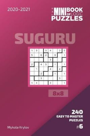 Cover of The Mini Book Of Logic Puzzles 2020-2021. Suguru 8x8 - 240 Easy To Master Puzzles. #6