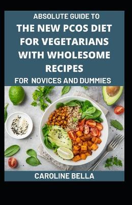 Book cover for Absolute Guide To The New PCOS Diet For Vegetarians With Wholesome Recipes For Novices And Dummies