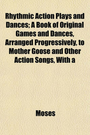 Cover of Rhythmic Action Plays and Dances; A Book of Original Games and Dances, Arranged Progressively, to Mother Goose and Other Action Songs, with a