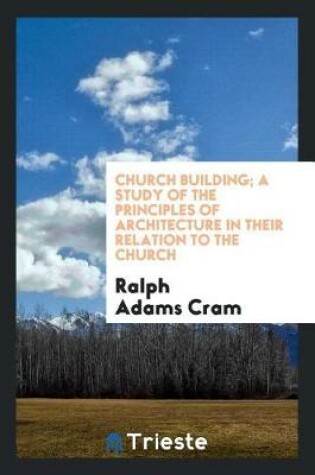 Cover of Church Building; A Study of the Principles of Architecture in Their Relation to the Church