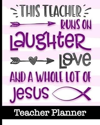 Book cover for This Teacher Runs On Laughter Love and a Whole Lot of Jesus - Teacher Planner