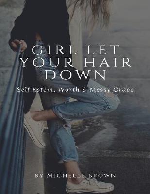 Book cover for Girl Let Your Hair Down: Self Esteem, Worth & Messy Grace