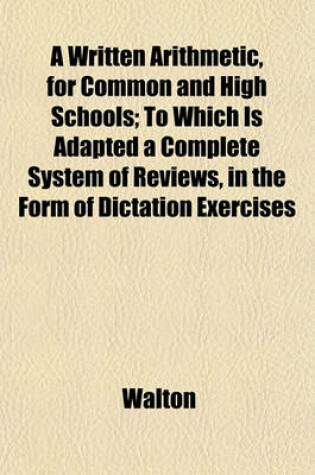 Cover of A Written Arithmetic, for Common and High Schools; To Which Is Adapted a Complete System of Reviews, in the Form of Dictation Exercises