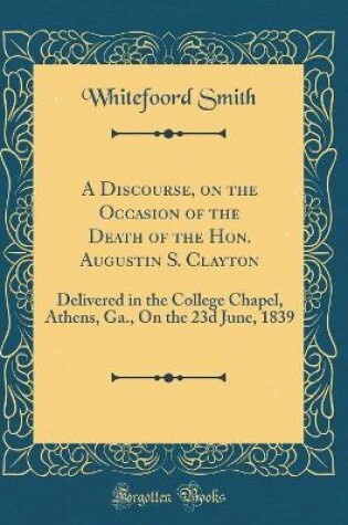 Cover of A Discourse, on the Occasion of the Death of the Hon. Augustin S. Clayton