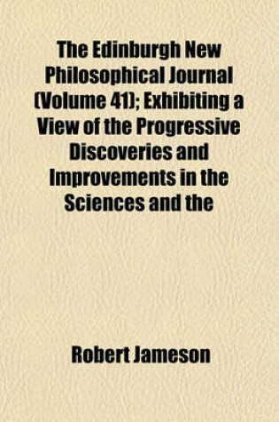 Cover of The Edinburgh New Philosophical Journal (Volume 41); Exhibiting a View of the Progressive Discoveries and Improvements in the Sciences and the Arts