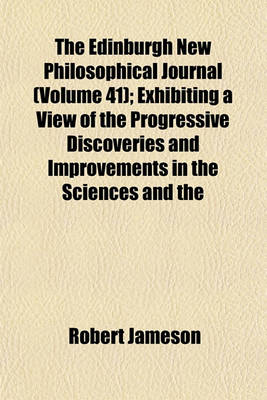 Book cover for The Edinburgh New Philosophical Journal (Volume 41); Exhibiting a View of the Progressive Discoveries and Improvements in the Sciences and the Arts