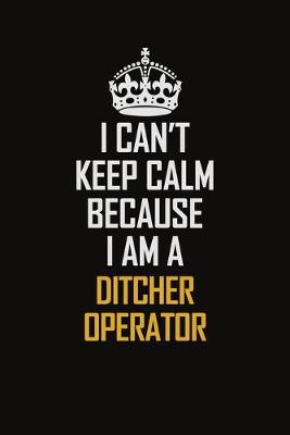 Book cover for I Can't Keep Calm Because I Am A Ditcher Operator