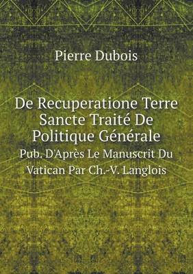 Book cover for De Recuperatione Terre Sancte Traité De Politique Générale Pub. D'Après Le Manuscrit Du Vatican Par Ch.-V. Langlois