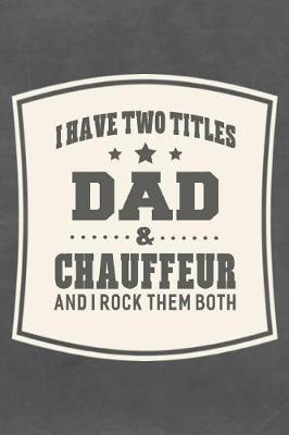 Book cover for I Have Two Titles Dad & Chauffeur And I Rock Them Both