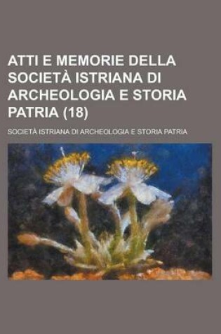 Cover of Atti E Memorie Della Societ Istriana Di Archeologia E Storia Patria (18)