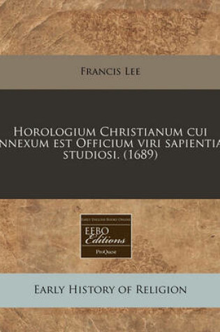 Cover of Horologium Christianum Cui Annexum Est Officium Viri Sapientiae Studiosi. (1689)