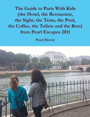 Book cover for The Guide to Paris With Kids (the Hotel, the Restaurant, the Sight, the Train, the Pool, the Coffee, the Toilets and the Rest) from Pearl Escapes 2011