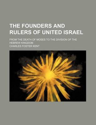 Book cover for The Founders and Rulers of United Israel; From the Death of Moses to the Division of the Hebrew Kingdom