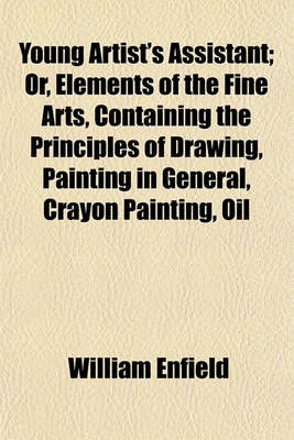 Book cover for Young Artist's Assistant; Or, Elements of the Fine Arts, Containing the Principles of Drawing, Painting in General, Crayon Painting, Oil