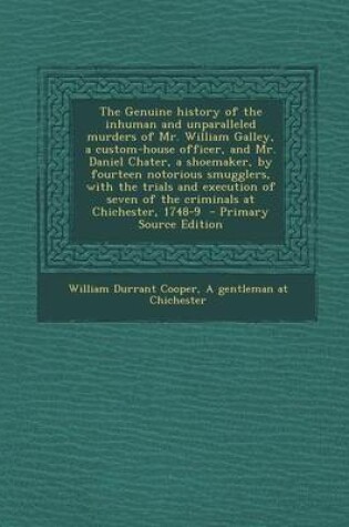 Cover of The Genuine History of the Inhuman and Unparalleled Murders of Mr. William Galley, a Custom-House Officer, and Mr. Daniel Chater, a Shoemaker, by Fourteen Notorious Smugglers, with the Trials and Execution of Seven of the Criminals at Chichester, 1748-9