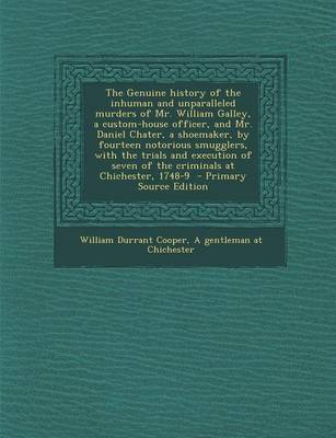 Book cover for The Genuine History of the Inhuman and Unparalleled Murders of Mr. William Galley, a Custom-House Officer, and Mr. Daniel Chater, a Shoemaker, by Fourteen Notorious Smugglers, with the Trials and Execution of Seven of the Criminals at Chichester, 1748-9