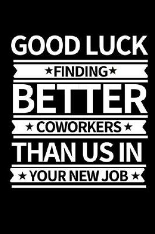 Cover of Good Luck Finding New Coworkers Then Us In Your New Job