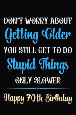 Book cover for Don't Worry About Getting Older You Still Get To Do Stupid Things Only Slower Happy 70th Birthday