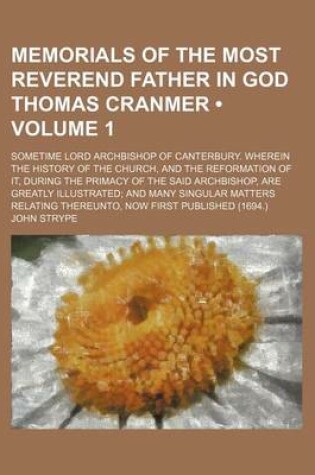 Cover of Memorials of the Most Reverend Father in God Thomas Cranmer (Volume 1); Sometime Lord Archbishop of Canterbury. Wherein the History of the Church, and the Reformation of It, During the Primacy of the Said Archbishop, Are Greatly Illustrated and Many Singu