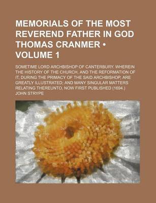 Book cover for Memorials of the Most Reverend Father in God Thomas Cranmer (Volume 1); Sometime Lord Archbishop of Canterbury. Wherein the History of the Church, and the Reformation of It, During the Primacy of the Said Archbishop, Are Greatly Illustrated and Many Singu