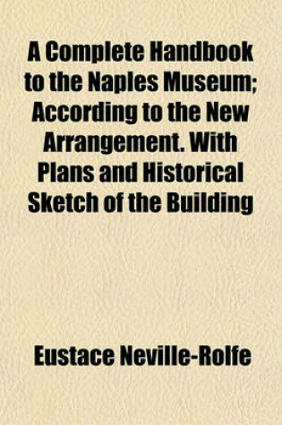 Cover of A Complete Handbook to the Naples Museum; According to the New Arrangement. with Plans and Historical Sketch of the Building