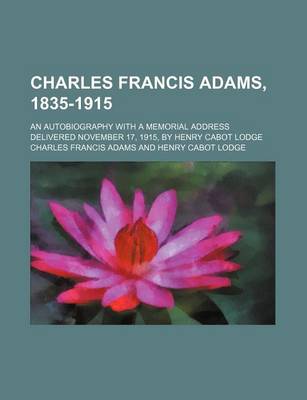 Book cover for Charles Francis Adams, 1835-1915; An Autobiography with a Memorial Address Delivered November 17, 1915, by Henry Cabot Lodge