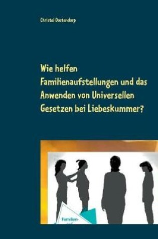 Cover of Wie helfen Familienaufstellungen und das Anwenden der uniniversellen Gesetze bei Liebeskummer und anderen Problemen?