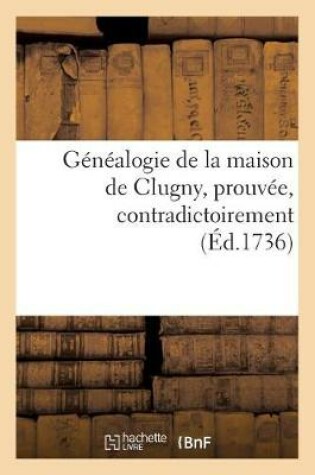 Cover of Genealogie de la Maison de Clugny, Prouvee, Contradictoirement