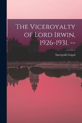 Book cover for The Viceroyalty of Lord Irwin, 1926-1931. --