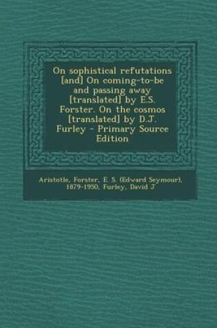 Cover of On Sophistical Refutations [And] on Coming-To-Be and Passing Away [Translated] by E.S. Forster. on the Cosmos [Translated] by D.J. Furley