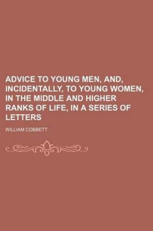 Cover of Advice to Young Men, And, Incidentally, to Young Women, in the Middle and Higher Ranks of Life, in a Series of Letters