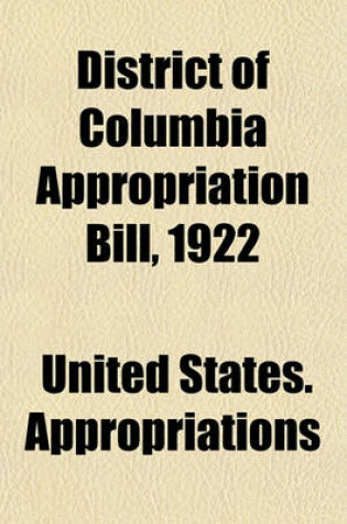 Cover of District of Columbia Appropriation Bill, 1922; Hearings Before the Subcommittee of the Committee on Appropriations, United States Senate, Sixty-Sixth Congress, Third Session, on H.R. 15130