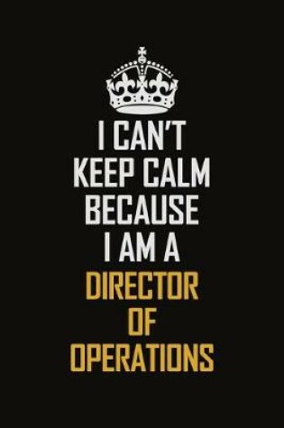 Cover of I Can't Keep Calm Because I Am A Director Of Operations