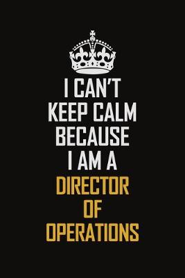 Book cover for I Can't Keep Calm Because I Am A Director Of Operations