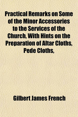 Book cover for Practical Remarks on Some of the Minor Accessories to the Services of the Church, with Hints on the Preparation of Altar Cloths, Pede Cloths,