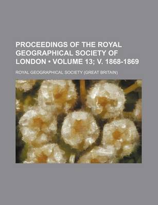 Book cover for Proceedings of the Royal Geographical Society of London (Volume 13; V. 1868-1869)