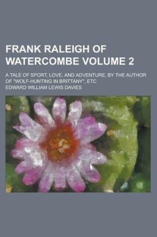 Cover of Frank Raleigh of Watercombe; A Tale of Sport, Love, and Adventure, by the Author of Wolf-Hunting in Brittany, Etc Volume 2