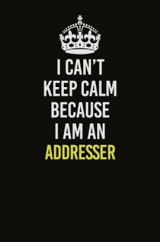 Cover of I Can�t Keep Calm Because I Am An Addresser