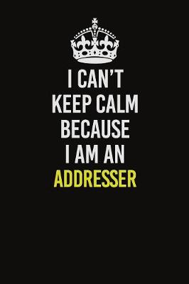 Book cover for I Can�t Keep Calm Because I Am An Addresser