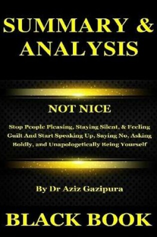 Cover of Summary & Analysis : Not Nice : Stop People Pleasing, Staying Silent, & Feeling Guilt And Start Speaking Up, Saying No, Asking Boldly, and Unapologetically Being Yourself by Dr Aziz Gazipura