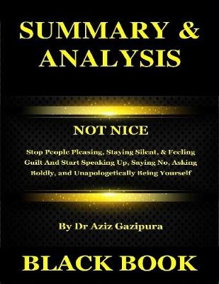 Book cover for Summary & Analysis : Not Nice : Stop People Pleasing, Staying Silent, & Feeling Guilt And Start Speaking Up, Saying No, Asking Boldly, and Unapologetically Being Yourself by Dr Aziz Gazipura