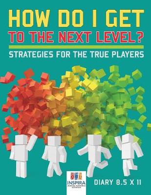 Book cover for How Do I Get to the Next Level? Strategies for the True Players Diary 8.5 x 11