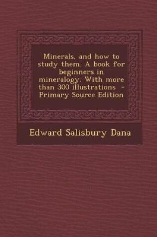 Cover of Minerals, and How to Study Them. a Book for Beginners in Mineralogy. with More Than 300 Illustrations - Primary Source Edition