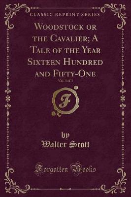 Book cover for Woodstock or the Cavalier; A Tale of the Year Sixteen Hundred and Fifty-One, Vol. 3 of 3 (Classic Reprint)