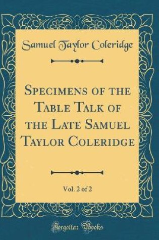 Cover of Specimens of the Table Talk of the Late Samuel Taylor Coleridge, Vol. 2 of 2 (Classic Reprint)