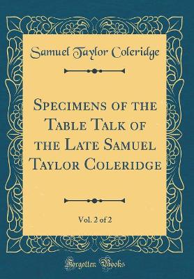 Book cover for Specimens of the Table Talk of the Late Samuel Taylor Coleridge, Vol. 2 of 2 (Classic Reprint)