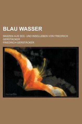 Cover of Blau Wasser; Skizzen Aus See- Und Inselleben Von Friedrich Gerstacker