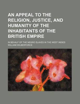 Book cover for An Appeal to the Religion, Justice, and Humanity of the Inhabitants of the British Empire; In Behalf of the Negro Slaves in the West Indies