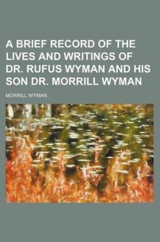 Cover of A Brief Record of the Lives and Writings of Dr. Rufus Wyman and His Son Dr. Morrill Wyman