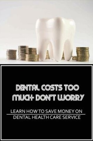 Cover of Dental Costs Too Much- Don't Worry